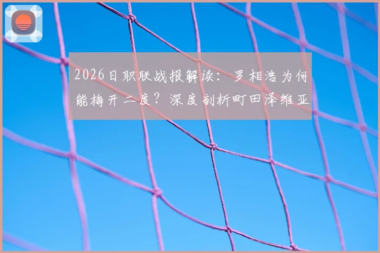 2026日职联战报解读：罗相浩为何能梅开二度？深度剖析町田泽维亚2-0千叶市原战术制胜点