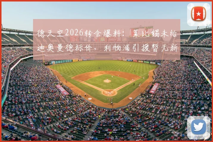 德天空2026转会爆料:莱比锡未给迪奥曼德标价,利物浦引援暂无新进展
