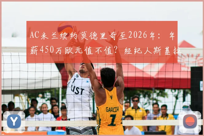 AC米兰续约莫德里奇至2026年：年薪450万欧元值不值？经纪人斯基拉透露谈判信心与球员未来
