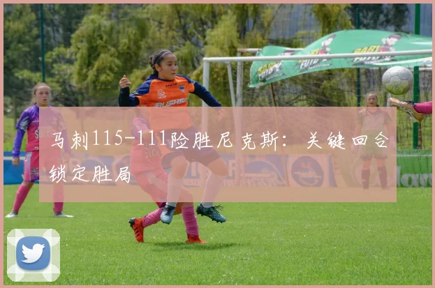 马刺115-111险胜尼克斯：关键回合锁定胜局