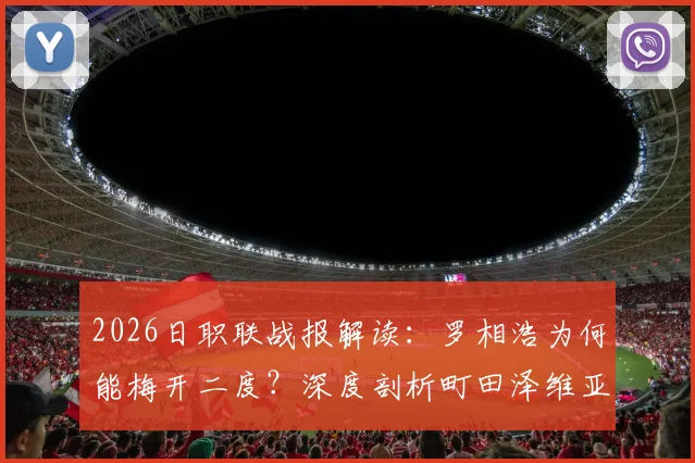 2026日职联战报解读：罗相浩为何能梅开二度？深度剖析町田泽维亚2-0千叶市原战术制胜点