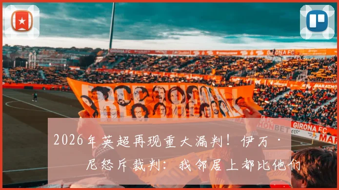 2026年英超再现重大漏判！伊万·托尼怒斥裁判：我邻居上都比他们强