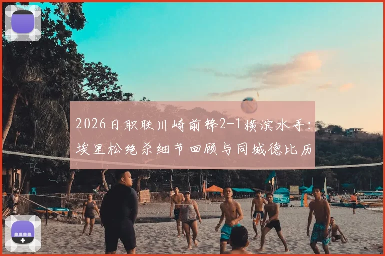 2026日职联川崎前锋2-1横滨水手:埃里松绝杀细节回顾与同城德比历史恩怨解读