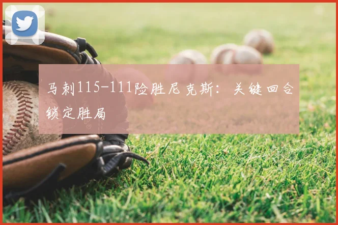 马刺115-111险胜尼克斯:关键回合锁定胜局