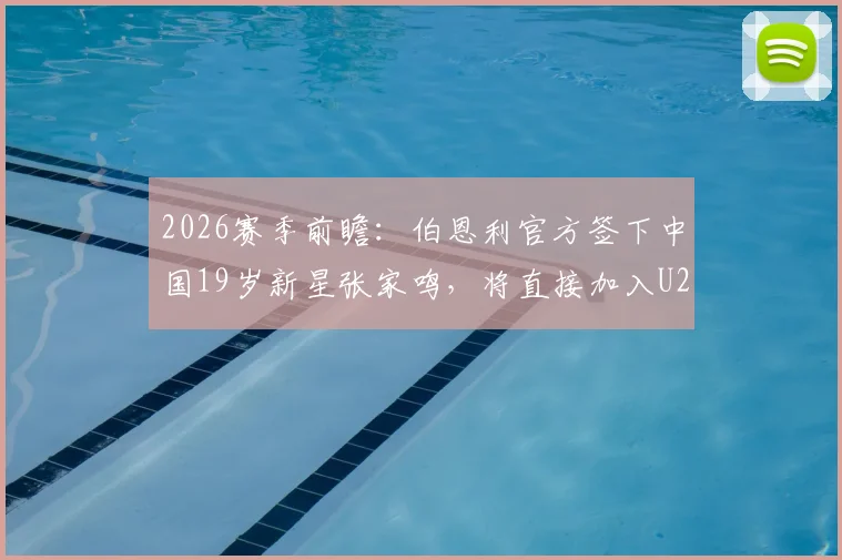 2026赛季前瞻：伯恩利官方签下中国19岁新星张家鸣，将直接加入U21梯队培养