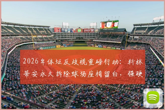 2026年体坛反歧视重磅行动：科林蒂安永久拆除球场座椅留白，强硬表态背后的深层含义与后续影响解读