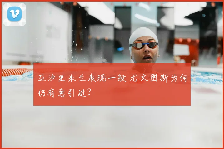 亚沙里米兰表现一般 尤文图斯为何仍有意引进？